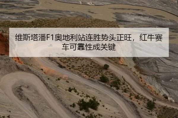 维斯塔潘F1奥地利站连胜势头正旺，红牛赛车可靠性成关键