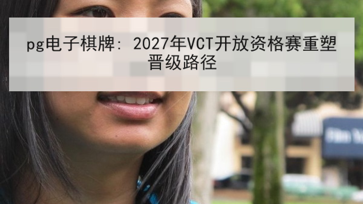 pg电子棋牌: 2027年VCT开放资格赛重塑晋级路径