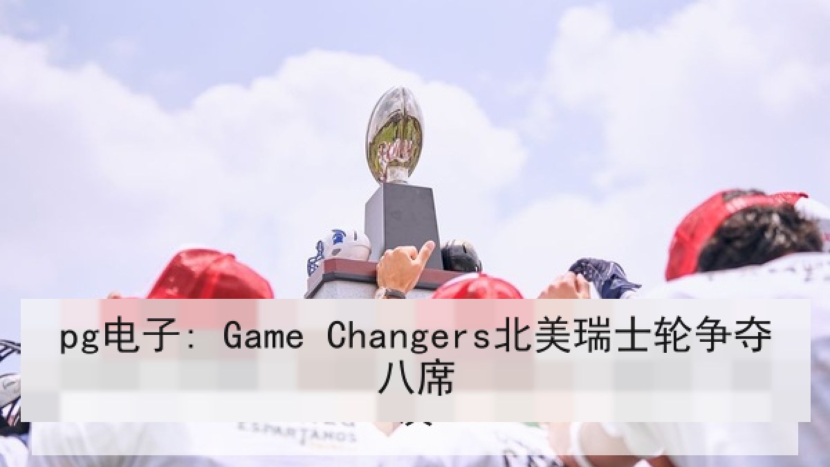 pg电子: Game Changers北美瑞士轮争夺八席