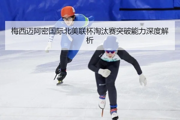 梅西迈阿密国际北美联杯淘汰赛突破能力深度解析