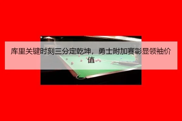 库里关键时刻三分定乾坤，勇士附加赛彰显领袖价值