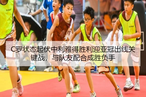 C罗状态起伏中利雅得胜利迎亚冠出线关键战，与队友配合成胜负手