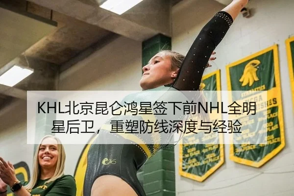 KHL北京昆仑鸿星签下前NHL全明星后卫，重塑防线深度与经验