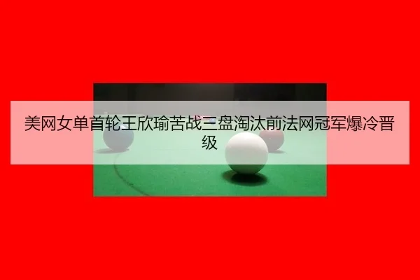 美网女单首轮王欣瑜苦战三盘淘汰前法网冠军爆冷晋级