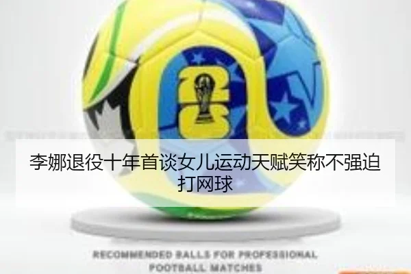 li-na-tui-yi-shi-nian-shou-tan-nv-er-yun-dong-tian-fu-xiao-cheng-bu-qiang-po-da-wang-qiu-3-895.jpg