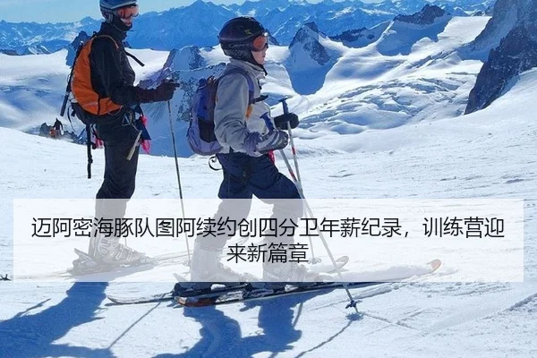 迈阿密海豚队图阿续约创四分卫年薪纪录，训练营迎来新篇章