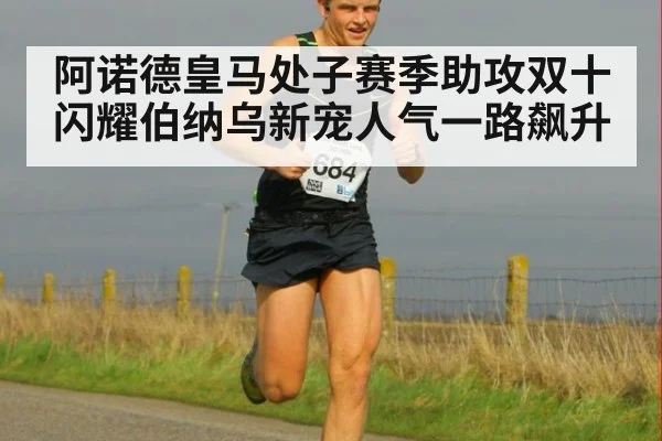 阿诺德皇马处子赛季助攻双十闪耀伯纳乌新宠人气一路飙升