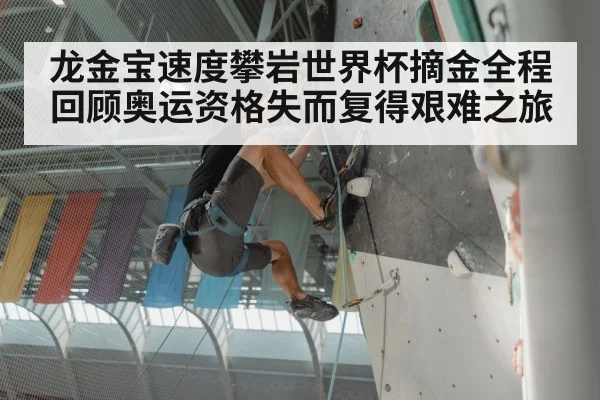 龙金宝速度攀岩世界杯摘金全程回顾奥运资格失而复得艰难之旅