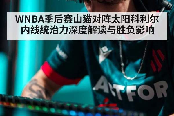 WNBA季后赛山猫对阵太阳科利尔内线统治力深度解读与胜负影响