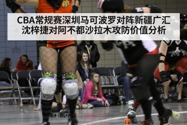 CBA常规赛深圳马可波罗对阵新疆广汇沈梓捷对阿不都沙拉木攻防价值分析